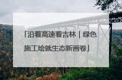 沿着高速看吉林｜绿色施工绘就生态新画卷