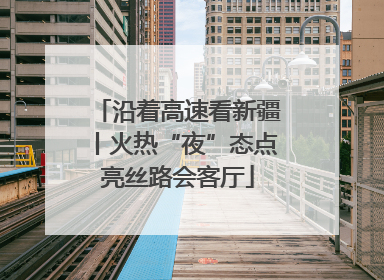 沿着高速看新疆丨火热“夜”态点亮丝路会客厅