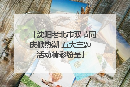沈阳老北市双节同庆掀热潮 五大主题活动精彩纷呈