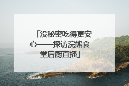 没秘密吃得更安心——探访浣熊食堂后厨直播