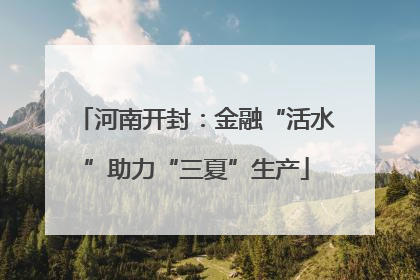 河南开封：金融“活水”助力“三夏”生产