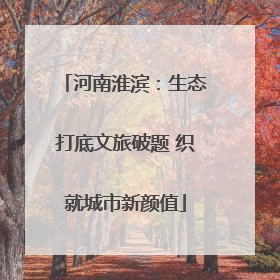 河南淮滨：生态打底文旅破题 织就城市新颜值