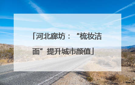 河北廊坊：“梳妆洁面”提升城市颜值