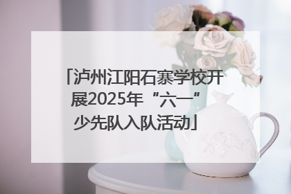 泸州江阳石寨学校开展2025年“六一”少先队入队活动