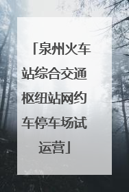 泉州火车站综合交通枢纽站网约车停车场试运营