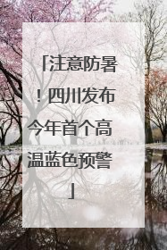 注意防暑！四川发布今年首个高温蓝色预警