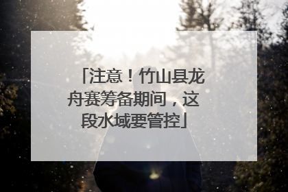 注意！竹山县龙舟赛筹备期间，这段水域要管控