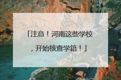 注意！河南这些学校，开始核查学籍！
