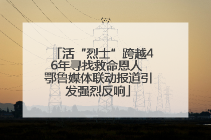 活“烈士”跨越46年寻找救命恩人 鄂鲁媒体联动报道引发强烈反响