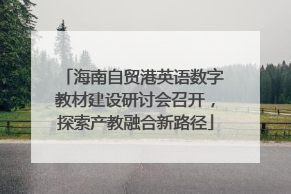 海南自贸港英语数字教材建设研讨会召开，探索产教融合新路径