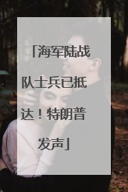 海军陆战队士兵已抵达！特朗普发声