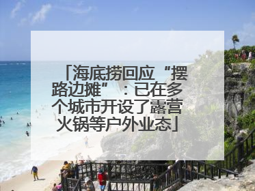 海底捞回应“摆路边摊”：已在多个城市开设了露营火锅等户外业态