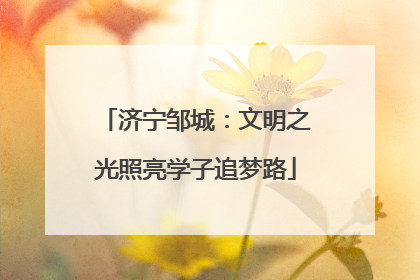 济宁邹城：文明之光照亮学子追梦路