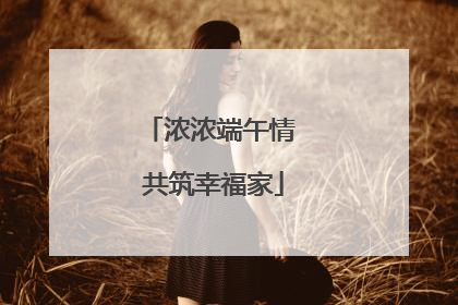 浓浓端午情 共筑幸福家
