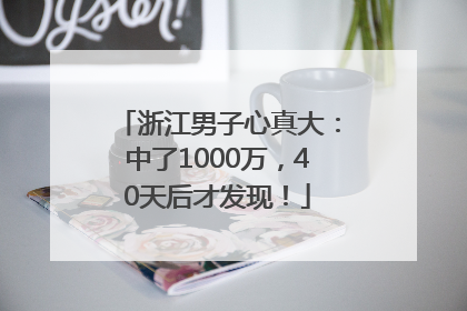 浙江男子心真大：中了1000万，40天后才发现！