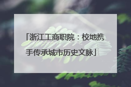 浙江工商职院：校地携手传承城市历史文脉