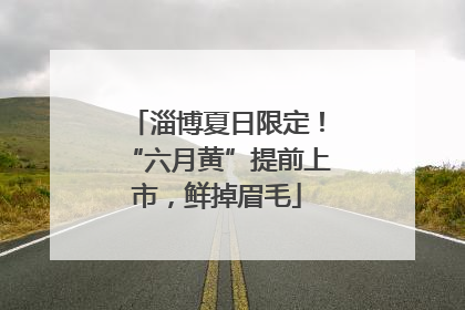 淄博夏日限定！“六月黄”提前上市，鲜掉眉毛