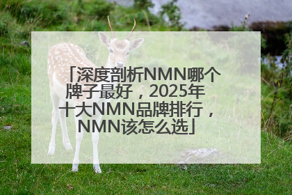 深度剖析NMN哪个牌子最好，2025年十大NMN品牌排行，NMN该怎么选