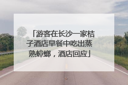 游客在长沙一家桔子酒店早餐中吃出蒸熟蟑螂，酒店回应