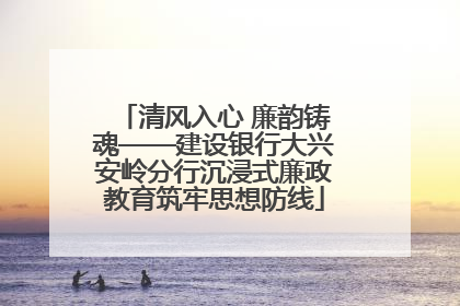 清风入心 廉韵铸魂——建设银行大兴安岭分行沉浸式廉政教育筑牢思想防线