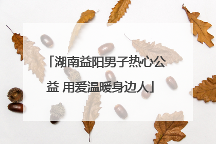湖南益阳男子热心公益 用爱温暖身边人
