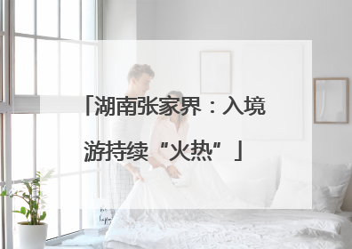 湖南张家界：入境游持续“火热”