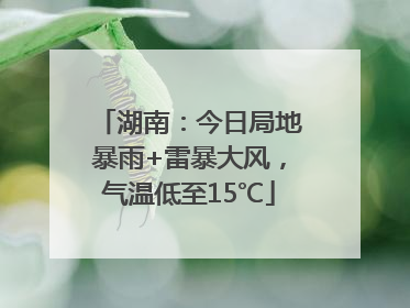 湖南：今日局地暴雨+雷暴大风，气温低至15℃