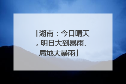 湖南：今日晴天，明日大到暴雨、局地大暴雨