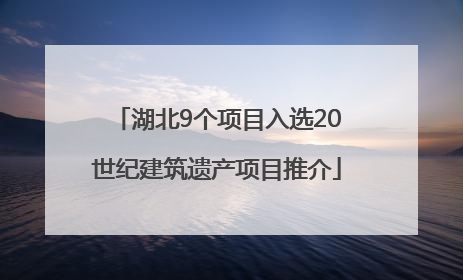 湖北9个项目入选20世纪建筑遗产项目推介