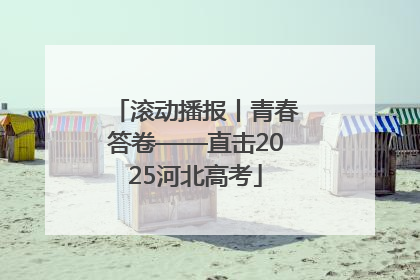 滚动播报丨青春答卷——直击2025河北高考