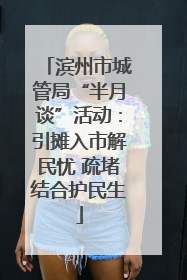 滨州市城管局“半月谈”活动：引摊入市解民忧 疏堵结合护民生