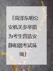 菏泽东明公安机关多举措为考生营造安静和谐考试环境