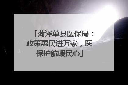 菏泽单县医保局：政策惠民进万家，医保护航暖民心