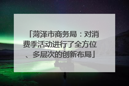 菏泽市商务局：对消费季活动进行了全方位、多层次的创新布局