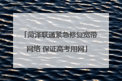 菏泽联通紧急修复宽带网络 保证高考用网