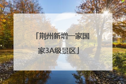 荆州新增一家国家3A级景区