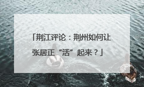 荆江评论：荆州如何让张居正“活”起来？
