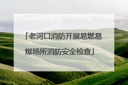 老河口消防开展易燃易爆场所消防安全检查