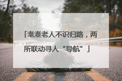 耄耋老人不识归路，两所联动寻人“导航”