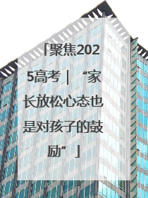 聚焦2025高考｜“家长放松心态也是对孩子的鼓励”