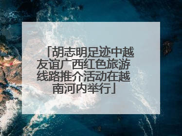 胡志明足迹中越友谊广西红色旅游线路推介活动在越南河内举行