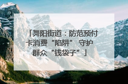 舞阳街道：防范预付卡消费“陷阱” 守护群众“钱袋子”