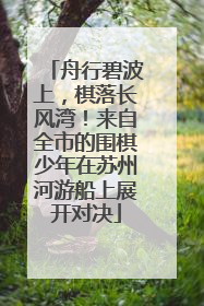舟行碧波上，棋落长风湾！来自全市的围棋少年在苏州河游船上展开对决