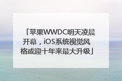 苹果WWDC明天凌晨开幕，iOS系统视觉风格或迎十年来最大升级