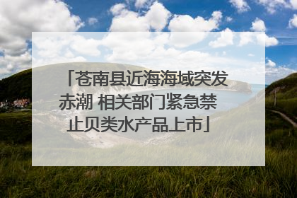 苍南县近海海域突发赤潮 相关部门紧急禁止贝类水产品上市