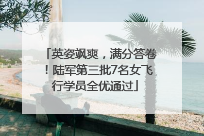 英姿飒爽，满分答卷！陆军第三批7名女飞行学员全优通过