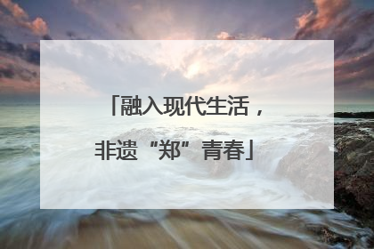 融入现代生活，非遗“郑”青春