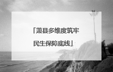萧县多维度筑牢民生保障底线