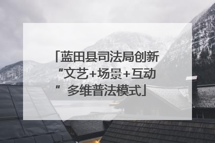 蓝田县司法局创新“文艺+场景+互动”多维普法模式