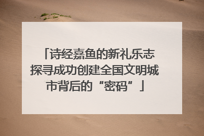诗经嘉鱼的新礼乐志 探寻成功创建全国文明城市背后的“密码”